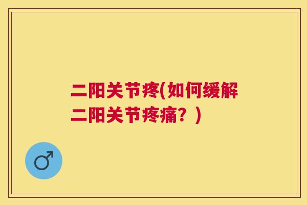 二阳关节疼(如何缓解二阳关节疼痛？)
