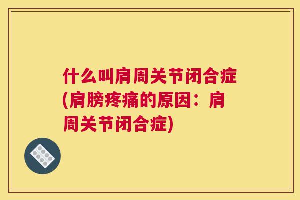 什么叫肩周关节闭合症(肩膀疼痛的原因：肩周关节闭合症)