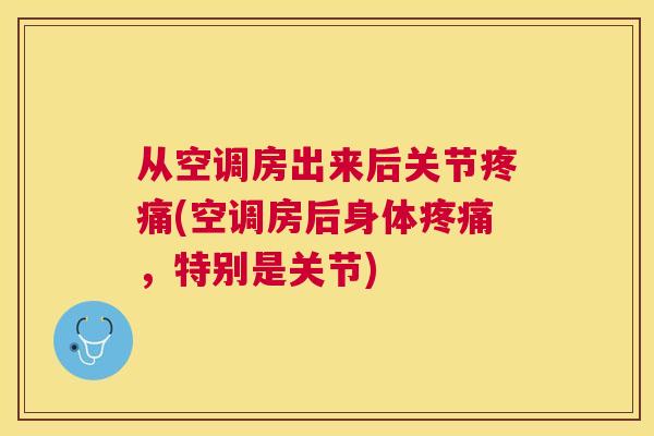 从空调房出来后关节疼痛(空调房后身体疼痛，特别是关节)