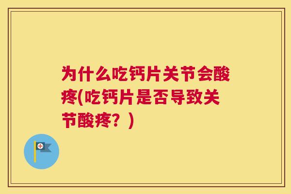 为什么吃钙片关节会酸疼(吃钙片是否导致关节酸疼？)