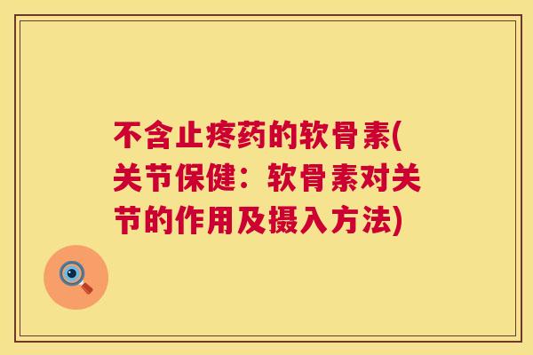 不含止疼药的软骨素(关节保健：软骨素对关节的作用及摄入方法)