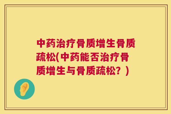 中药治疗骨质增生骨质疏松(中药能否治疗骨质增生与骨质疏松？)