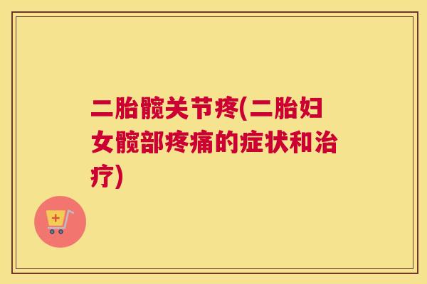 二胎髋关节疼(二胎妇女髋部疼痛的症状和治疗)