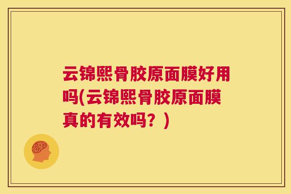 云锦熙骨胶原面膜好用吗(云锦熙骨胶原面膜真的有效吗？)