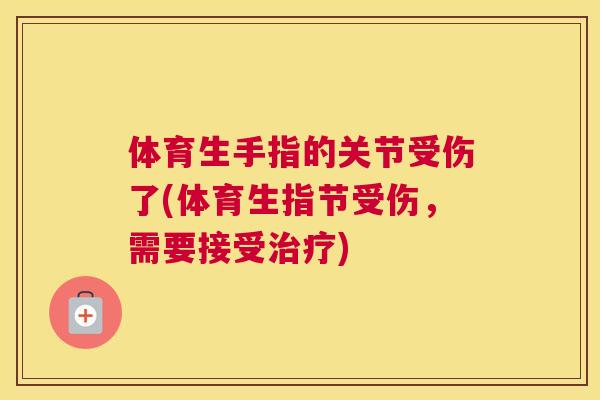 体育生手指的关节受伤了(体育生指节受伤，需要接受治疗)