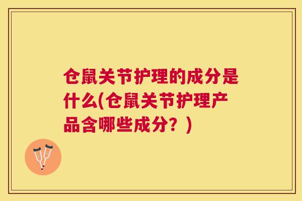 仓鼠关节护理的成分是什么(仓鼠关节护理产品含哪些成分？)