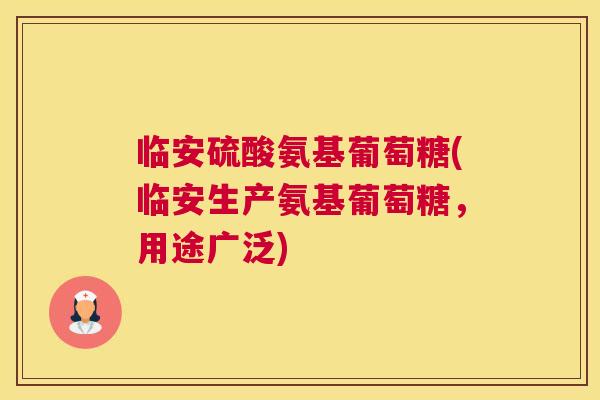 临安硫酸氨基葡萄糖(临安生产氨基葡萄糖，用途广泛)