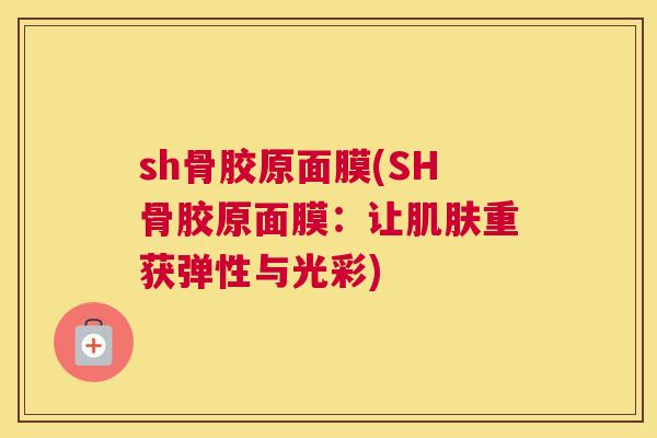 sh骨胶原面膜(SH骨胶原面膜：让肌肤重获弹性与光彩)