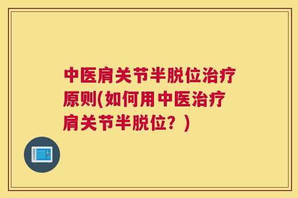 中医肩关节半脱位治疗原则(如何用中医治疗肩关节半脱位？)