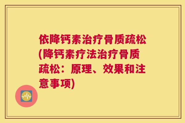 依降钙素治疗骨质疏松(降钙素疗法治疗骨质疏松：原理、效果和注意事项)