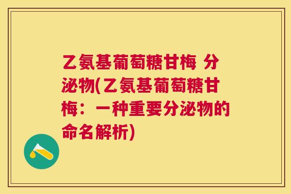 乙氨基葡萄糖甘梅 分泌物(乙氨基葡萄糖甘梅：一种重要分泌物的命名解析)