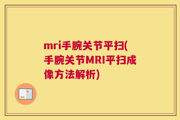 mri手腕关节平扫(手腕关节MRI平扫成像方法解析) mri手腕关节平扫(手腕关节MRI平扫成像方法解析)