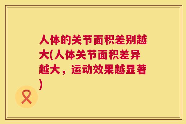 人体的关节面积差别越大(人体关节面积差异越大，运动效果越显著)