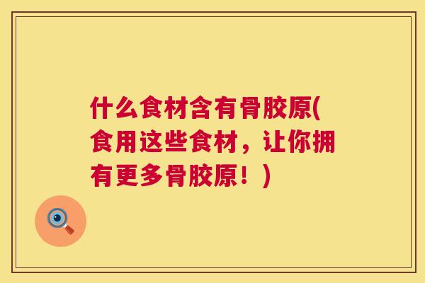 什么食材含有骨胶原(食用这些食材，让你拥有更多骨胶原！)