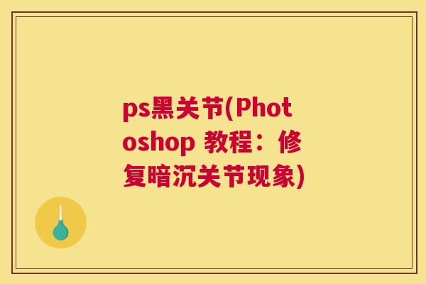 ps黑关节(Photoshop 教程：修复暗沉关节现象)