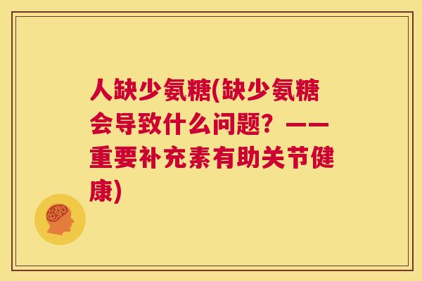 人缺少氨糖(缺少氨糖会导致什么问题？——重要补充素有助关节健康)