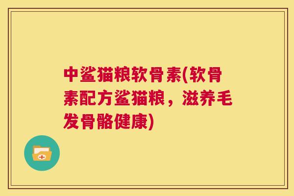 中鲨猫粮软骨素(软骨素配方鲨猫粮,滋养毛发骨骼健康) 中鲨猫粮软骨素(软骨素配方鲨猫粮,滋养毛发骨骼健康)