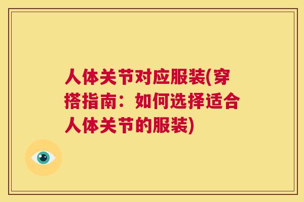 人体关节对应服装(穿搭指南：如何选择适合人体关节的服装)