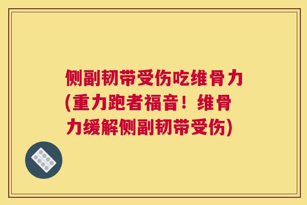 侧副韧带受伤吃维骨力(重力跑者福音！维骨力缓解侧副韧带受伤)