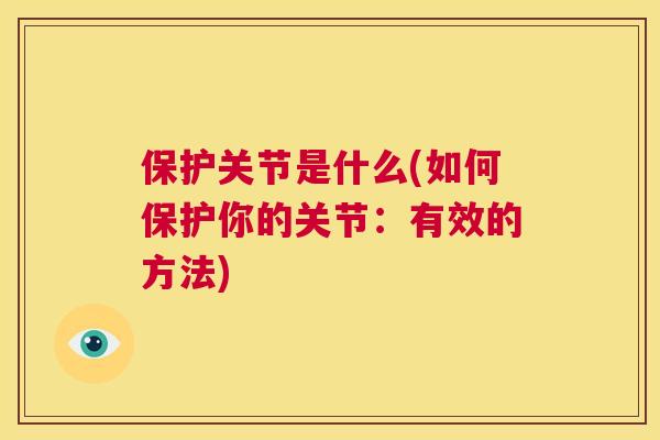保护关节是什么(如何保护你的关节：有效的方法)