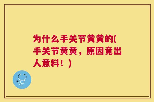为什么手关节黄黄的(手关节黄黄，原因竟出人意料！)