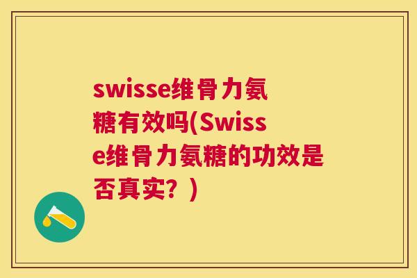 swisse维骨力氨糖有效吗(Swisse维骨力氨糖的功效是否真实？)