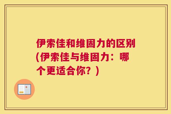 伊索佳和维固力的区别(伊索佳与维固力：哪个更适合你？)