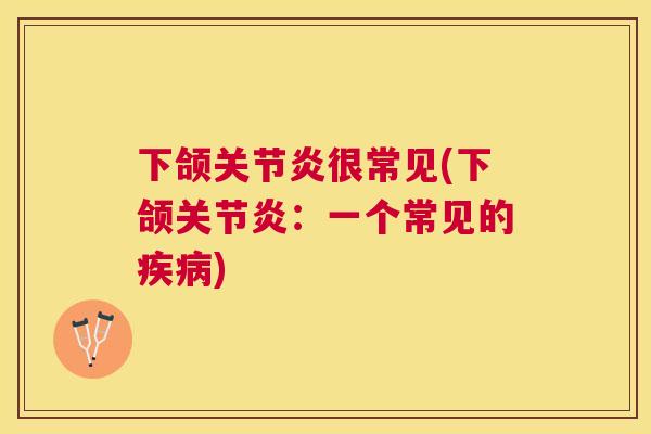 下颌关节炎很常见(下颌关节炎：一个常见的疾病)