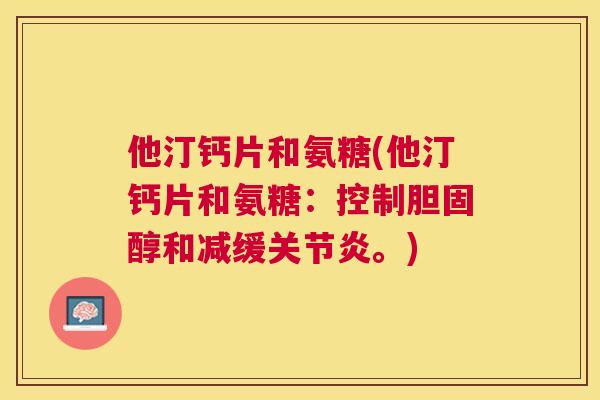 他汀钙片和氨糖(他汀钙片和氨糖：控制胆固醇和减缓关节炎。)