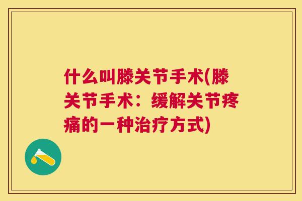 什么叫滕关节手术(滕关节手术：缓解关节疼痛的一种治疗方式)