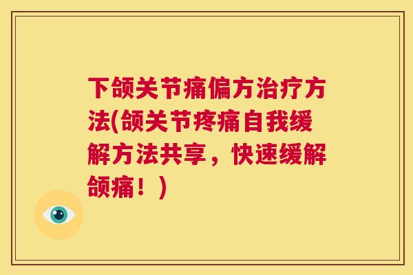 下颌关节痛偏方方法(颌关节自我缓解方法共享,快速缓解颌痛!) 下颌关节痛偏方方法(颌关节自我缓解方法共享,快速缓解颌痛!)