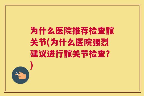 为什么医院推荐检查髋关节(为什么医院强烈建议进行髋关节检查?)