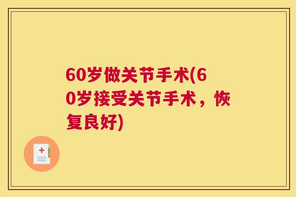 60岁做关节手术(60岁接受关节手术，恢复良好)