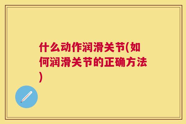 什么动作润滑关节(如何润滑关节的正确方法)