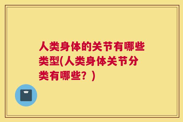 人类身体的关节有哪些类型(人类身体关节分类有哪些？)