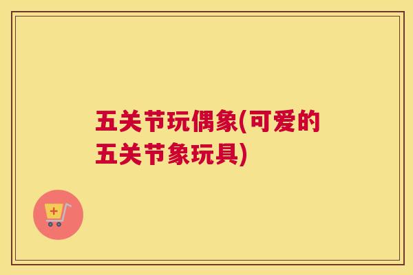 五关节玩偶象(可爱的五关节象玩具)