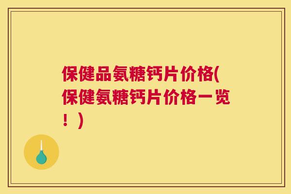 保健品氨糖钙片价格(保健氨糖钙片价格一览！)