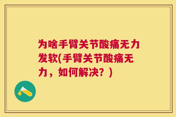 为啥手臂关节酸痛无力发软(手臂关节酸痛无力,如何解决?) 为啥手臂关节酸痛无力发软(手臂关节酸痛无力,如何解决?)