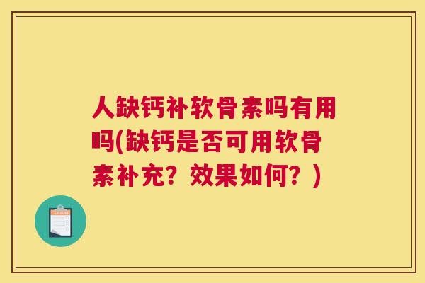 人缺钙补软骨素吗有用吗(缺钙是否可用软骨素补充？效果如何？)