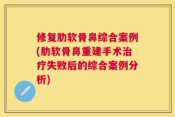 修复肋软骨鼻综合案例(肋软骨鼻重建手术失败后的综合案例分析) 修复肋软骨鼻综合案例(肋软骨鼻重建手术失败后的综合案例分析)