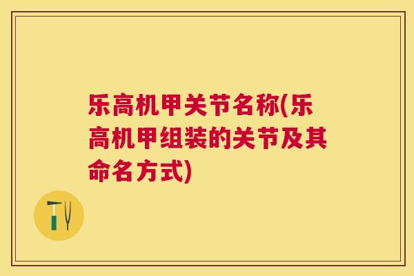 乐高机甲关节名称(乐高机甲组装的关节及其命名方式)