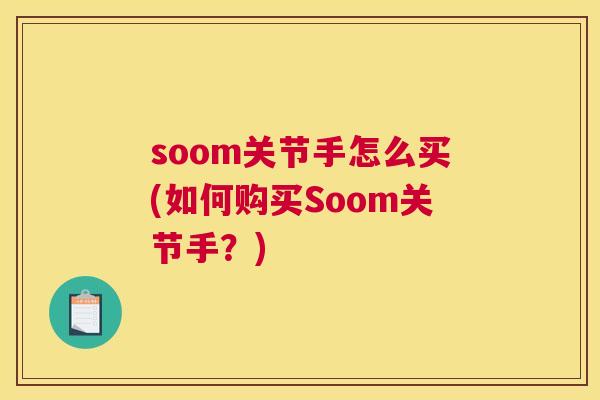 soom关节手怎么买(如何购买Soom关节手?) soom关节手怎么买(如何购买Soom关节手?)