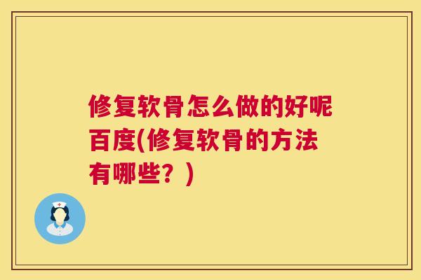 修复软骨怎么做的好呢百度(修复软骨的方法有哪些？)