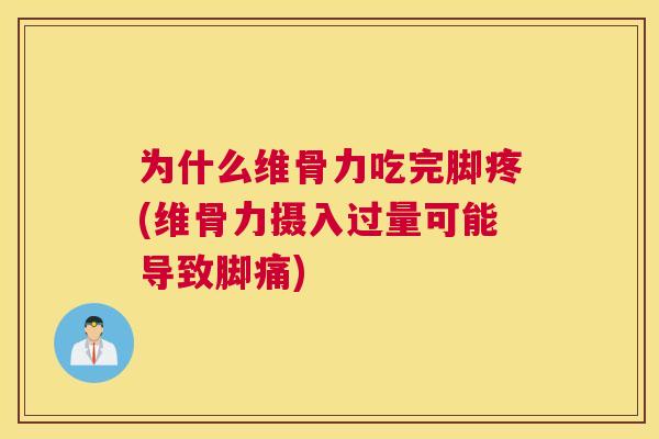 为什么维骨力吃完脚疼(维骨力摄入过量可能导致脚痛)