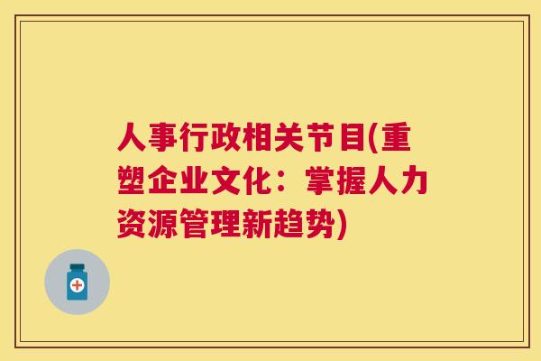 人事行政相关节目(重塑企业文化：掌握人力资源管理新趋势)