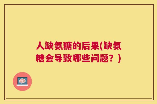 人缺氨糖的后果(缺氨糖会导致哪些问题？)