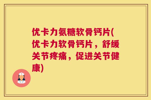 优卡力氨糖软骨钙片(优卡力软骨钙片，舒缓关节疼痛，促进关节健康)