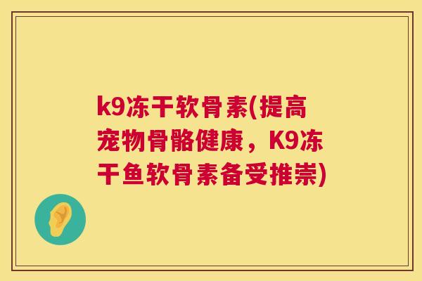 k9冻干软骨素(提高宠物骨骼健康，K9冻干鱼软骨素备受推崇)