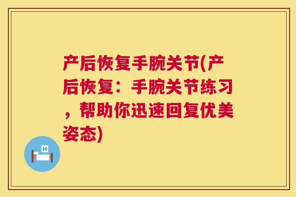 产后恢复手腕关节(产后恢复：手腕关节练习，帮助你迅速回复优美姿态)