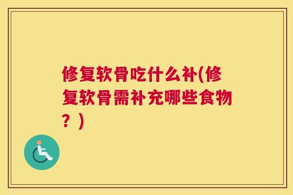 修复软骨吃什么补(修复软骨需补充哪些食物?) 修复软骨吃什么补(修复软骨需补充哪些食物?)